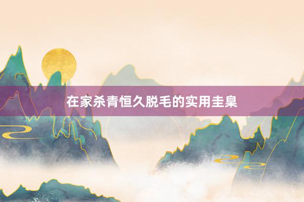 在家杀青恒久脱毛的实用圭臬