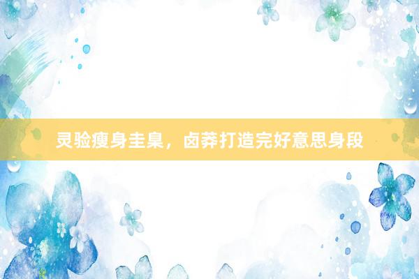 灵验瘦身圭臬，卤莽打造完好意思身段